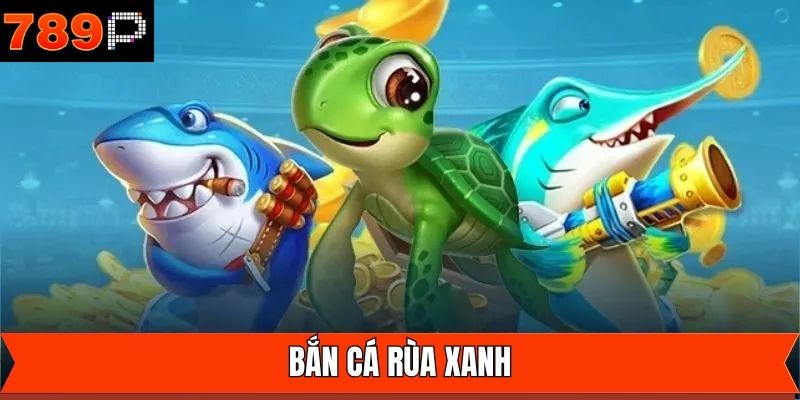 Bắn Cá Rùa Xanh - Cơ Hội Săn Thưởng Hấp Dẫn Tại 789P