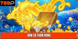 Bắn Cá Thần Rồng - Cuộc Chiến Dưới Đại Dương Cùng 789P