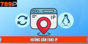 Hướng Dẫn Fake IP Để Dễ Dàng Truy Cập 789P Khi Bị Chặn