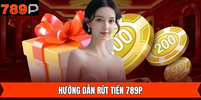 Các thao tác cơ bản để rút tiền 789P chỉ với vài phút