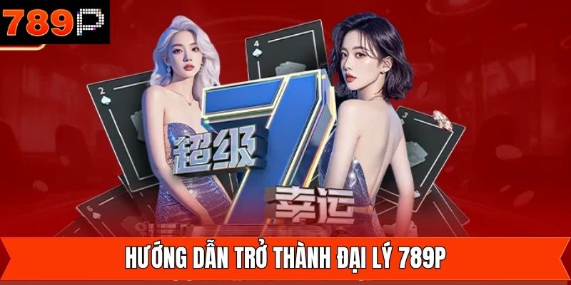 Quy trình đăng ký đại lý nhận hoa hồng tại 789P