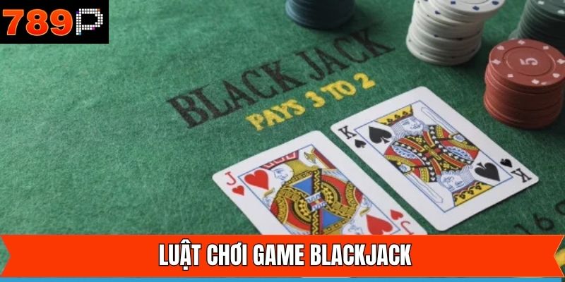 Quy tắc chơi Blackjack cơ bản cần biết tại 789P