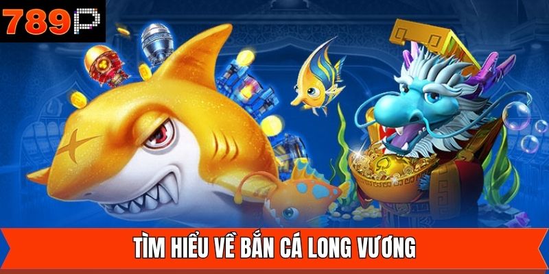 Nét cơ bản về siêu phẩm bắn cá Long Vương