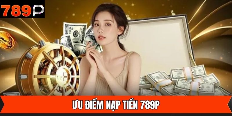 Khám phá ưu điểm vượt trội khi thành viên nạp tiền 789P