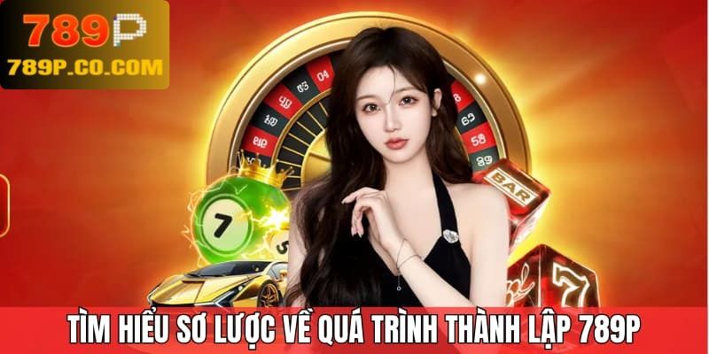 Tìm hiểu sơ lược về quá trình thành lập 789P